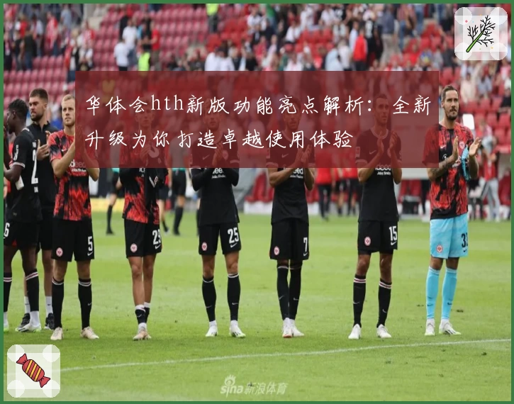 华体会hth新版功能亮点解析：全新升级为你打造卓越使用体验