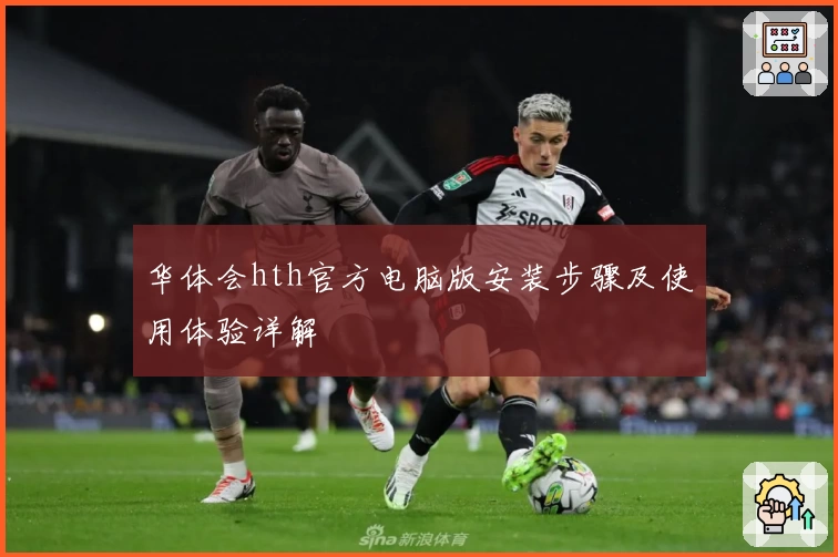 华体会hth官方电脑版安装步骤及使用体验详解