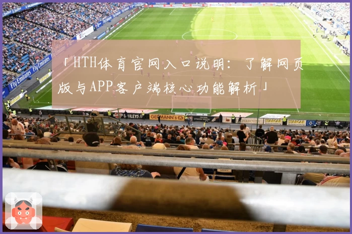「HTH体育官网入口说明：了解网页版与APP客户端核心功能解析」