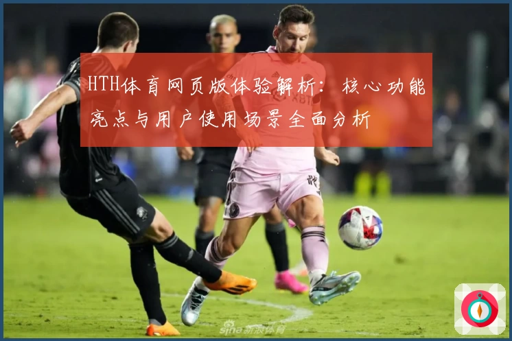 HTH体育网页版体验解析：核心功能亮点与用户使用场景全面分析