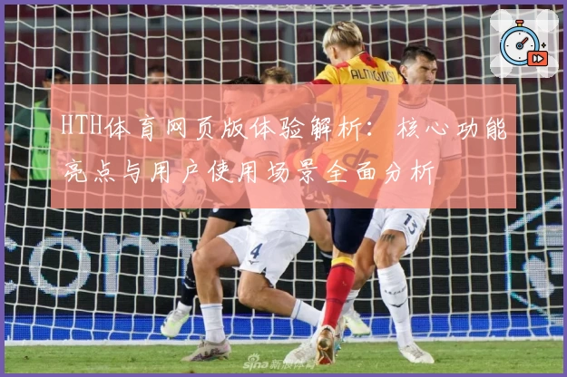 HTH体育网页版体验解析：核心功能亮点与用户使用场景全面分析