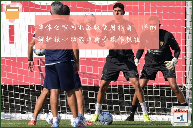 华体会官网电脑版使用指南：详细解析核心功能与新手操作教程