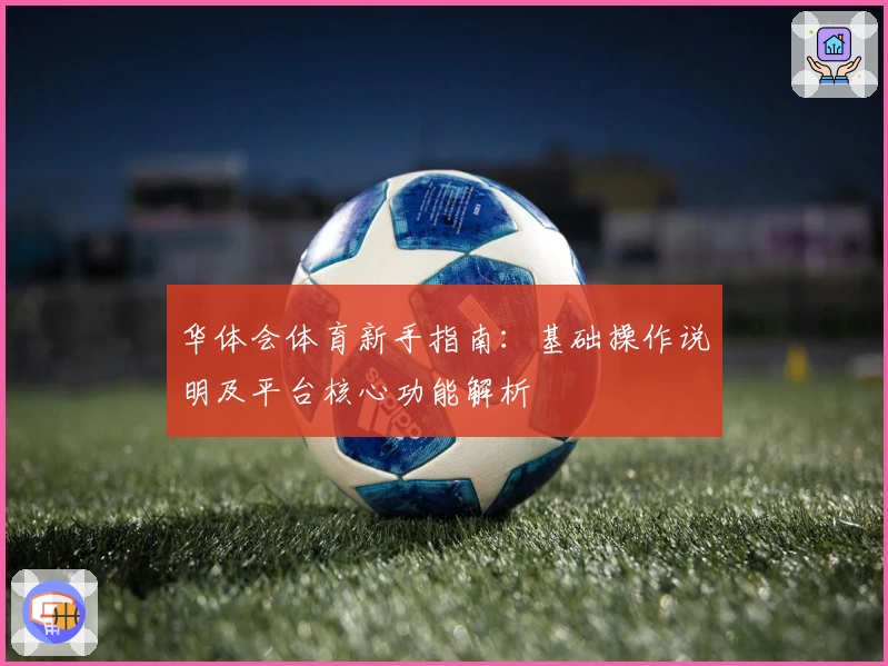 华体会体育新手指南：基础操作说明及平台核心功能解析