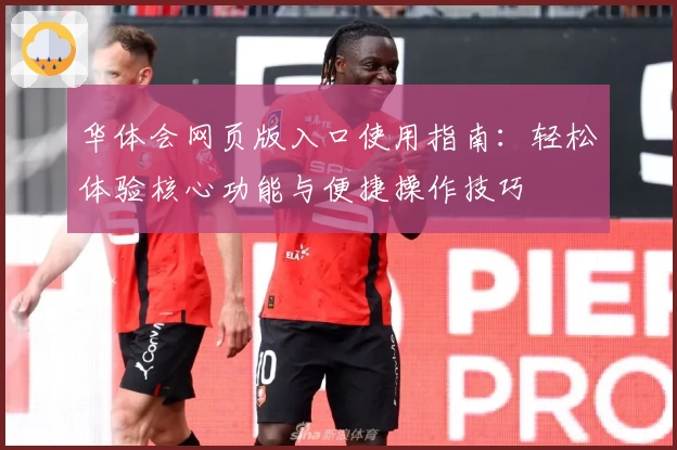 华体会网页版入口使用指南：轻松体验核心功能与便捷操作技巧