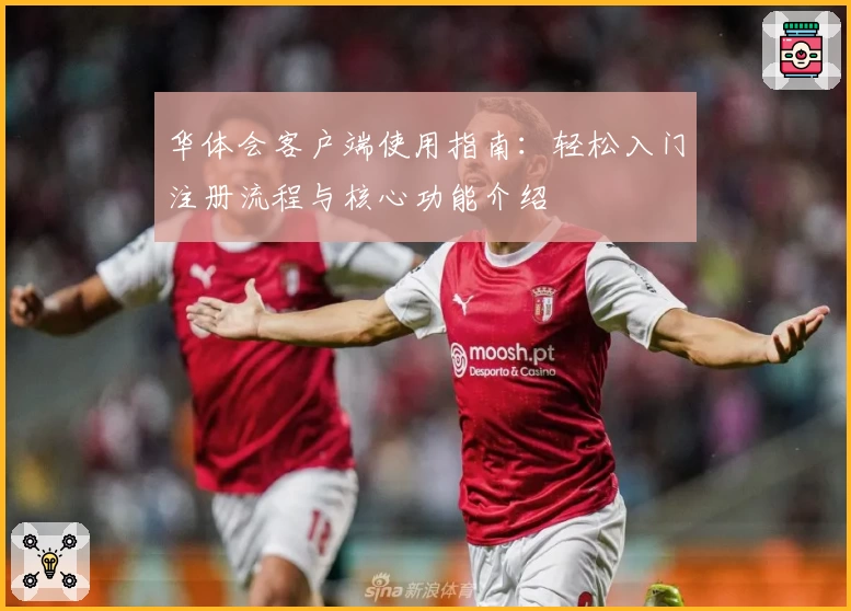 华体会客户端使用指南：轻松入门注册流程与核心功能介绍