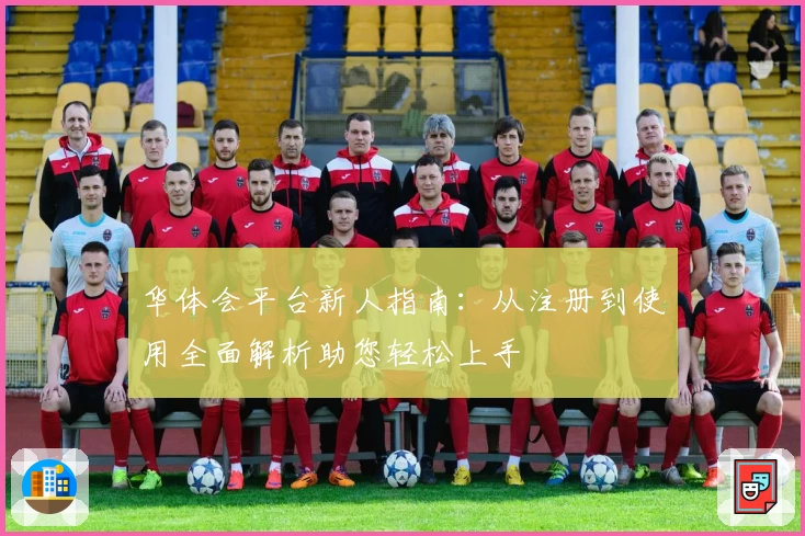 华体会平台新人指南：从注册到使用全面解析助您轻松上手