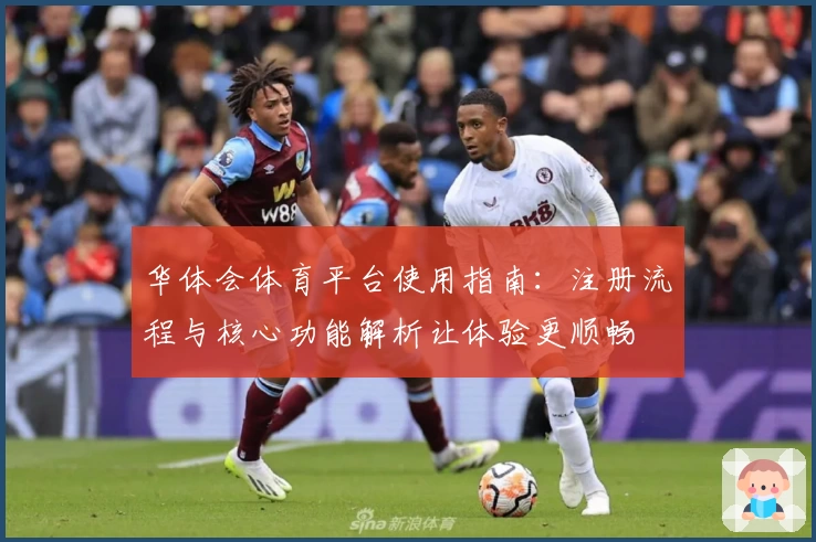 华体会体育平台使用指南：注册流程与核心功能解析让体验更顺畅